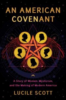 An American Covenant : A Story of Women, Mysticism, and the Making of Modern America