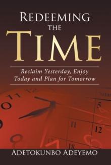 Redeeming the Time : Reclaim Yesterday, Enjoy Today and Plan for Tomorrow