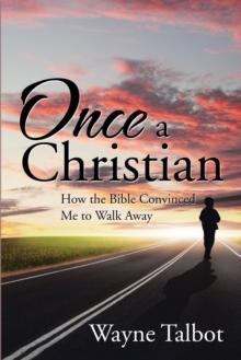 Once a Christian : How the Bible Convinced Me to Walk Away