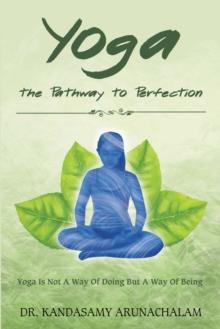 Yoga the Pathway to Perfection : Yoga Is Not a Way of Doing but a Way of Being