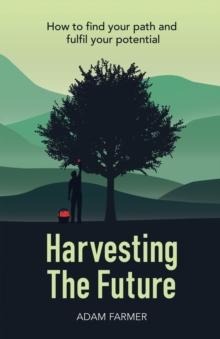 Harvesting the Future : How to Find Your Path and Fulfil Your Potential