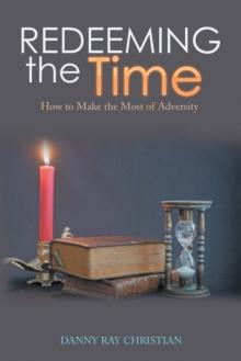 Redeeming the Time : How to Make the Most of Adversity