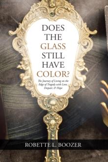 Does the Glass Still Have Color? : The Journey of Living on the Edge of Tragedy with Love, Despair, & Hope