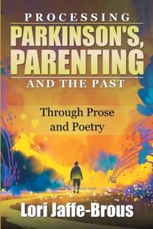 Processing Parkinson's, Parenting and the Past : Through Prose and Poetry