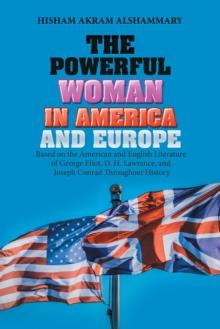 The Powerful Woman in America and Europe : Based on the American and English Literature of George Eliot, D. H. Lawrence, and Joseph Conrad Throughout History