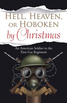 Hell, Heaven, or Hoboken by Christmas : An American Soldier in the First Gas Regiment