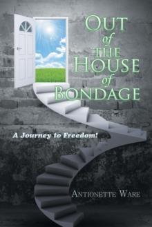 Out of the House of Bondage : A Journey to Freedom!