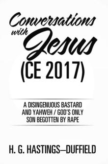 Conversations with Jesus (Ce 2017) : A Disingenuous Bastard and Yahweh/God'S Only Son Begotten by Rape