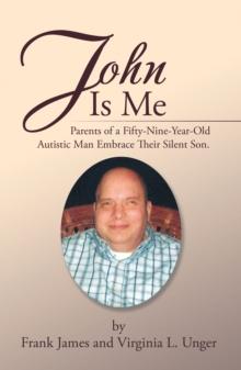 John  Is  Me : Parents of a Fifty-Nine-Year-Old Autistic Man Embrace Their Silent Son.