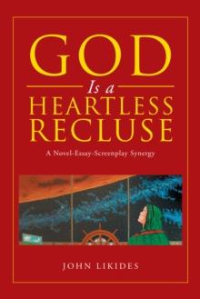 God Is a Heartless Recluse : A Novel-Essay-Screenplay Synergy