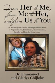 From Her to Me, from Me to Her, and from Us to You : An Anthology of Natural and Inspirational Poems of Perpetual Love, Faithfulness, Trustworthiness, Loyalty, and Peaceful Coexistence