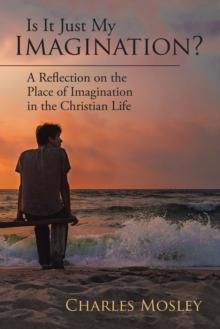 Is It Just My Imagination? : A Reflection on the Place of Imagination in the Christian Life