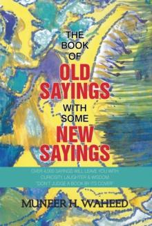 The Book of Old Sayings with Some New Sayings : Over 4,000 Sayings Will Leave You with Curiosity, Laughter & Wisdom "Don'T Judge a Book by Its Cover"