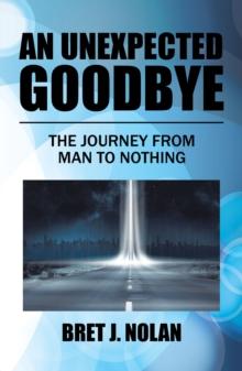 An Unexpected Goodbye : The Journey from Man to Nothing