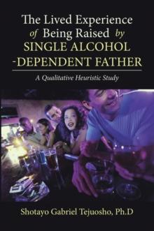 The Lived Experience of Being Raised by Single Alcohol-Dependent Father : A Qualitative Heuristic Study