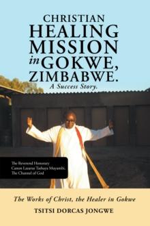 Christian Healing Mission in Gokwe, Zimbabwe. a Success Story. : The Works of Christ, the Healer in Gokwe