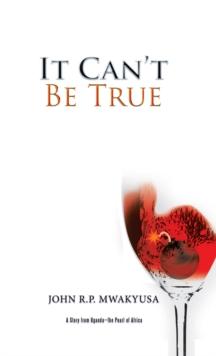 It Can'T Be True : A Story from Uganda-The Pearl of Africa