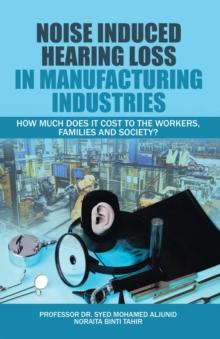 Noise Induced Hearing Loss in Manufacturing Industries : How Much Does It Cost to the Workers, Families and Society?