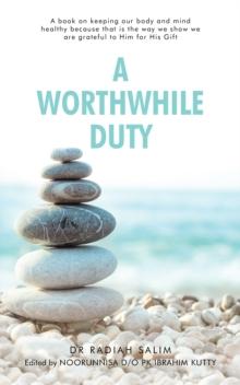 A Worthwhile Duty : A Book on Keeping Our Body and Mind Healthy Because That Is the Way We Show We Are Grateful to Him for His Gift