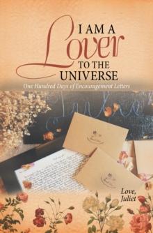 I Am a Lover to the Universe : One Hundred Days of Encouragement Letters