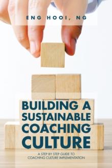 Building a Sustainable Coaching Culture : A Step by Step Guide to Coaching Culture Implementation