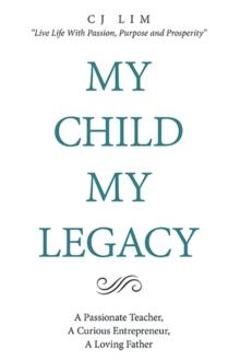 My Child, My Legacy : A Passionate Teacher, a Curious Entrepreneur, a Loving Father