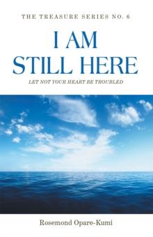 I Am Still Here: Let Not Your Heart Be Troubled : The World Will Make You Suffer but in Me You Shall Have Peace