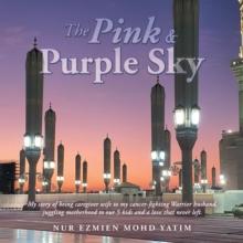 The Pink & Purple Sky : My Story of Being Caregiver Wife to My Cancer-Fighting Warrior Husband, Juggling Motherhood to Our 5 Kids and a Love That Never Left.