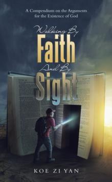 Walking by Faith and by Sight : A Compendium on the Arguments for the Existence of God