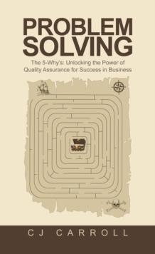 Problem Solving : The 5-Why's:  Unlocking the Power of Quality Assurance for Success in Business