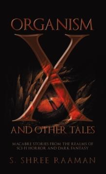 Organism X and Other Tales : Macabre Stories from the realms of sci-fi horror and dark fantasy