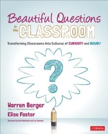 Beautiful Questions in the Classroom : Transforming Classrooms Into Cultures of Curiosity and Inquiry