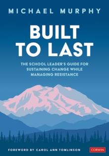 Built to Last : The School Leader's Guide for Sustaining Change While Managing Resistance