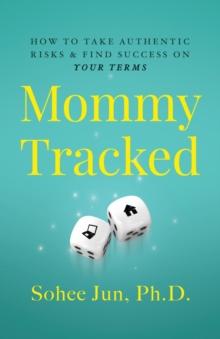 Mommytracked : How to Take Authentic Risks and Find Success On Your Terms