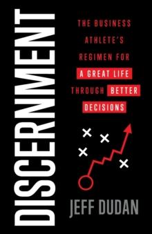 Discernment : The Business Athlete's Regimen for a Great Life through Better Decisions