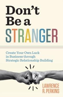 Don't Be a Stranger : Create Your Own Luck in Business through Strategic Relationship Building