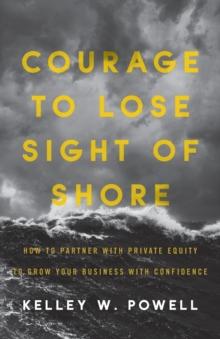 Courage to Lose Sight of Shore : How to Partner with Private Equity to Grow Your Business with Confidence