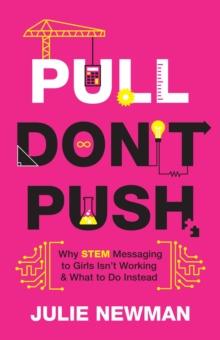 Pull Don't Push : Why STEM Messaging to Girls Isn't Working and What to Do Instead