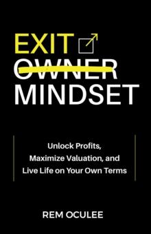 Exit Mindset : Unlock Profits, Maximize Valuation, and Live Life on Your Own Terms