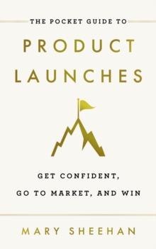 The Pocket Guide to Product Launches : Get Confident, Go to Market, and Win