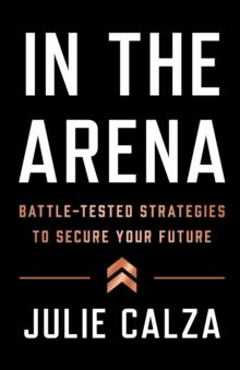 In the Arena : Battle-Tested Strategies to Secure Your Future