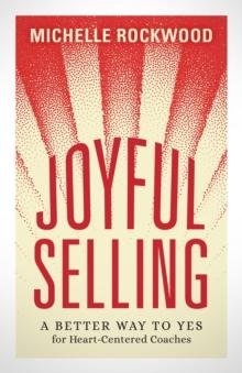 Joyful Selling : A Better Way to Yes for Heart-Centered Coaches