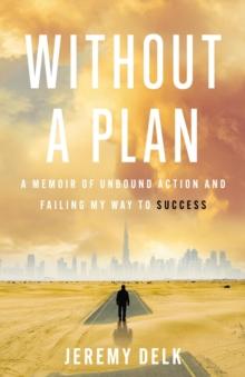 Without a Plan : A Memoir of Unbound Action and Failing My Way to Success