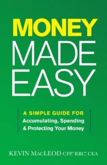 Money Made Easy : A Simple Guide for Accumulating, Spending, and Protecting Your Money