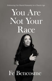 You Are Not Your Race : Embracing Our Shared Humanity in a Chaotic Age