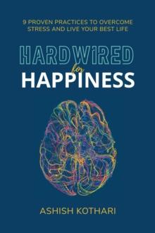 Hardwired for Happiness : 9 Proven Practices to Overcome Stress and Live Your Best Life