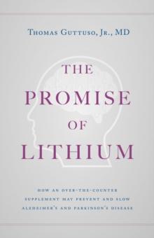 The Promise of Lithium : How an Over-the-Counter Supplement May Prevent and Slow Alzheimer's and Parkinson's Disease