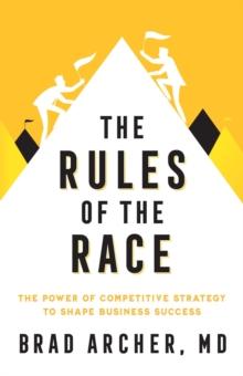 The Rules of the Race : The Power of Competitive Strategy to Shape Business Success