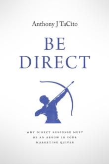 BE DIRECT : Why Direct Response Must Be an Arrow in Your Marketing Quiver