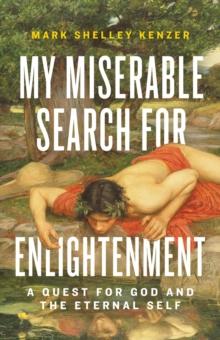 My Miserable Search for Enlightenment : A Quest for God and the Eternal Self